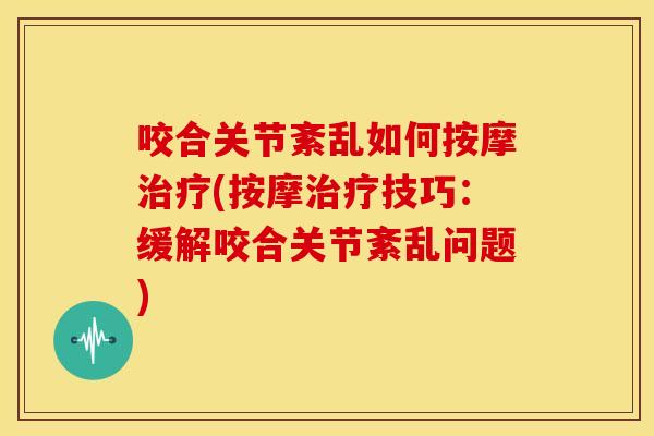 咬合关节紊乱如何按摩(按摩技巧:缓解咬合关节紊乱问题) 咬合关节紊乱如何按摩(按摩技巧:缓解咬合关节紊乱问题)