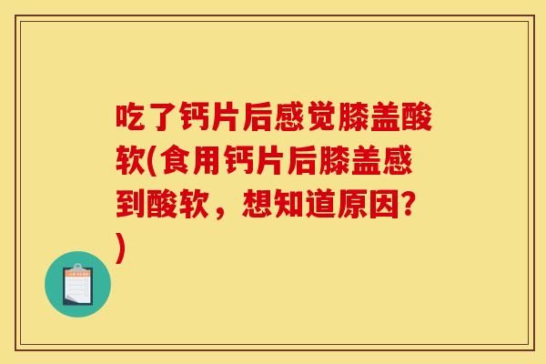 吃了钙片后感觉膝盖酸软(食用钙片后膝盖感到酸软，想知道原因？)