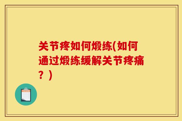 关节疼如何煅练(如何通过煅练缓解关节?) 关节疼如何煅练(如何通过煅练缓解关节?)