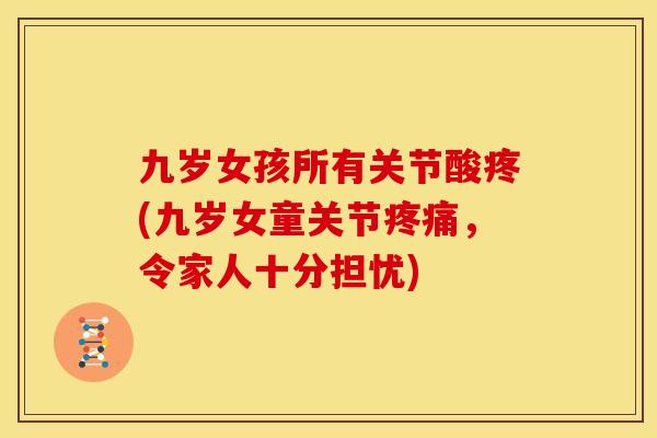 九岁女孩所有关节酸疼(九岁女童关节,令家人十分担忧) 九岁女孩所有关节酸疼(九岁女童关节,令家人十分担忧)