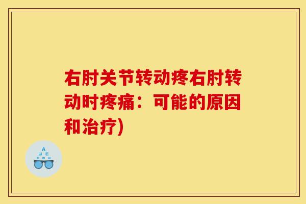 右肘关节转动疼右肘转动时:可能的原因和) 右肘关节转动疼右肘转动时:可能的原因和)