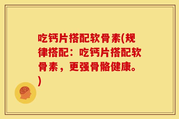 吃钙片搭配软骨素(规律搭配:吃钙片搭配软骨素,更强骨骼健康。) 吃钙片搭配软骨素(规律搭配:吃钙片搭配软骨素,更强骨骼健康。)