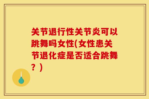关节可以跳舞吗女性(女性患关节退化症是否适合跳舞?) 关节可以跳舞吗女性(女性患关节退化症是否适合跳舞?)