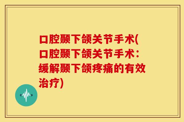 口腔颞下颌关节手术(口腔颞下颌关节手术：缓解颞下颌的有效)