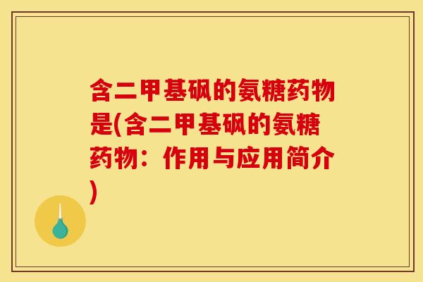 含二甲基砜的氨糖是(含二甲基砜的氨糖:作用与应用简介) 含二甲基砜的氨糖是(含二甲基砜的氨糖:作用与应用简介)