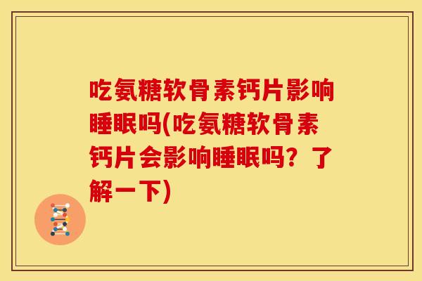 吃氨糖软骨素钙片影响吗(吃氨糖软骨素钙片会影响吗?了解一下) 吃氨糖软骨素钙片影响吗(吃氨糖软骨素钙片会影响吗?了解一下)
