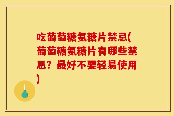 吃葡萄糖氨糖片禁忌(葡萄糖氨糖片有哪些禁忌？好不要轻易使用)