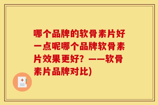 哪个品牌的软骨素片好一点呢哪个品牌软骨素片效果更好？——软骨素片品牌对比)