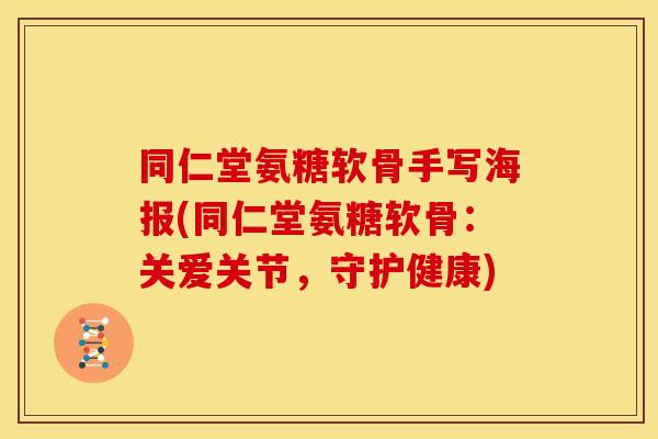 同仁堂氨糖软骨手写海报(同仁堂氨糖软骨：关爱关节，守护健康)