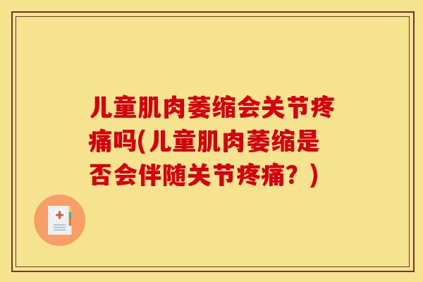 儿童肌肉萎缩会关节吗(儿童肌肉萎缩是否会伴随关节？)