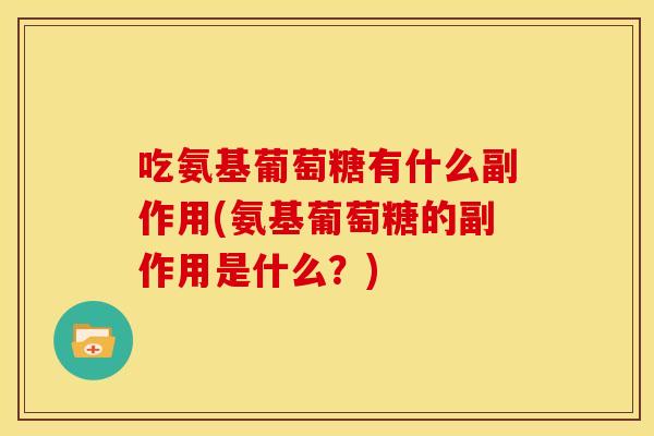 吃氨基葡萄糖有什么副作用(氨基葡萄糖的副作用是什么？)