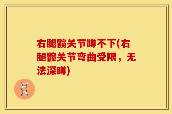 右腿髋关节蹲不下(右腿髋关节弯曲受限,无法深蹲) 右腿髋关节蹲不下(右腿髋关节弯曲受限,无法深蹲)
