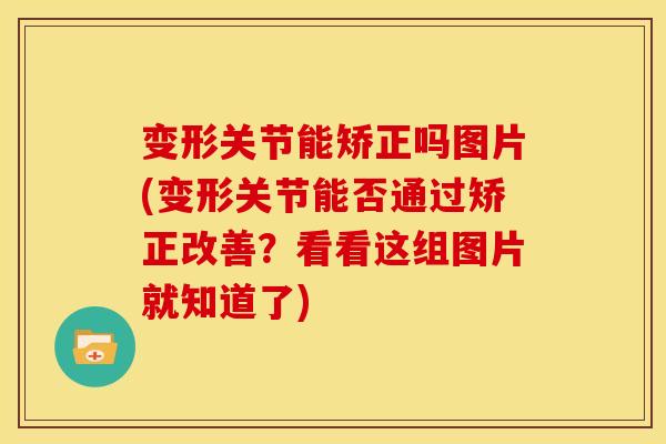 变形关节能矫正吗图片(变形关节能否通过矫正改善?看看这组图片就知道了) 变形关节能矫正吗图片(变形关节能否通过矫正改善?看看这组图片就知道了)