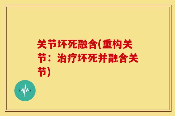 关节坏死融合(重构关节：坏死并融合关节)