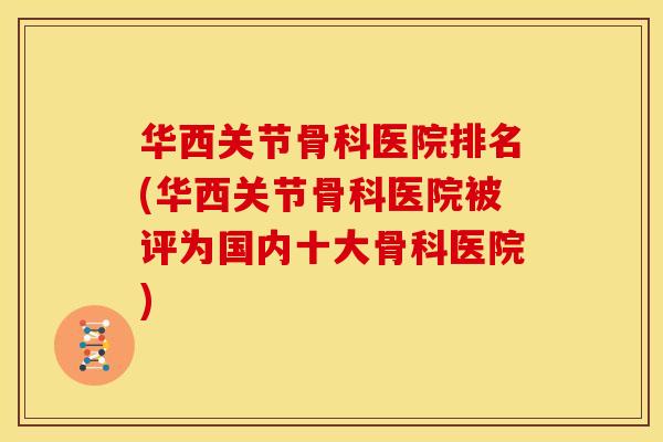 华西关节骨科医院排名(华西关节骨科医院被评为国内十大骨科医院)