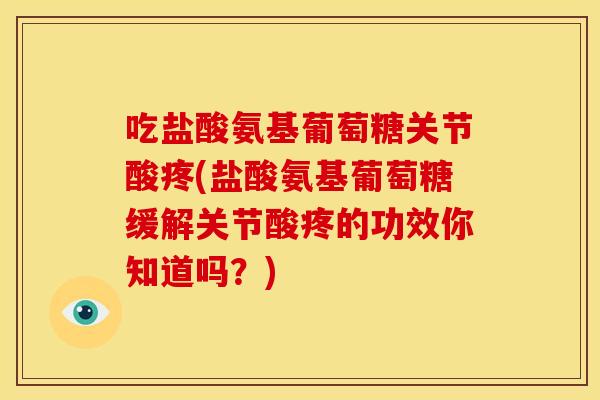 吃盐酸氨基葡萄糖关节酸疼(盐酸氨基葡萄糖缓解关节酸疼的功效你知道吗?) 吃盐酸氨基葡萄糖关节酸疼(盐酸氨基葡萄糖缓解关节酸疼的功效你知道吗?)