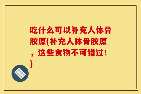 吃什么可以补充人体骨胶原(补充人体骨胶原,这些食物不可错过!) 吃什么可以补充人体骨胶原(补充人体骨胶原,这些食物不可错过!)