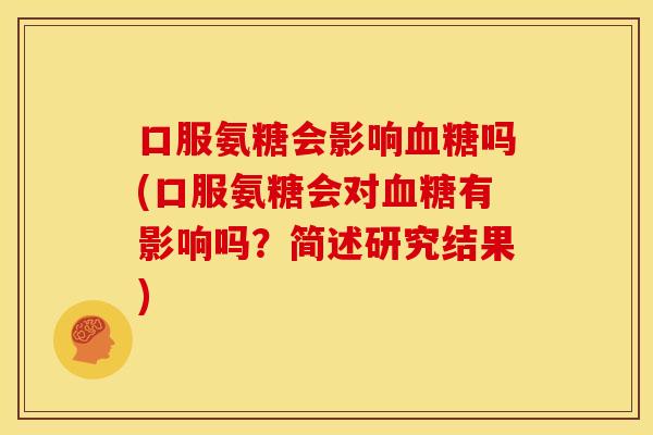 口服氨糖会影响吗(口服氨糖会对有影响吗？简述研究结果)