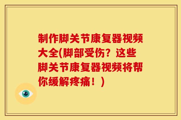 制作脚关节康复器视频大全(脚部受伤？这些脚关节康复器视频将帮你缓解！)