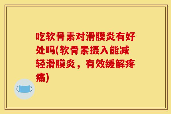 吃软骨素对有好处吗(软骨素摄入能减轻,有效缓解) 吃软骨素对有好处吗(软骨素摄入能减轻,有效缓解)