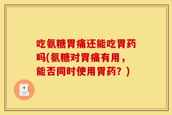 吃氨糖胃痛还能吃胃药吗(氨糖对胃痛有用,能否同时使用胃药?) 吃氨糖胃痛还能吃胃药吗(氨糖对胃痛有用,能否同时使用胃药?)