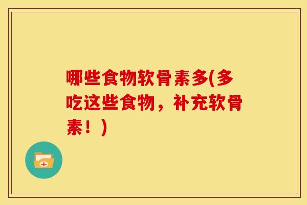 哪些食物软骨素多(多吃这些食物,补充软骨素!) 哪些食物软骨素多(多吃这些食物,补充软骨素!)