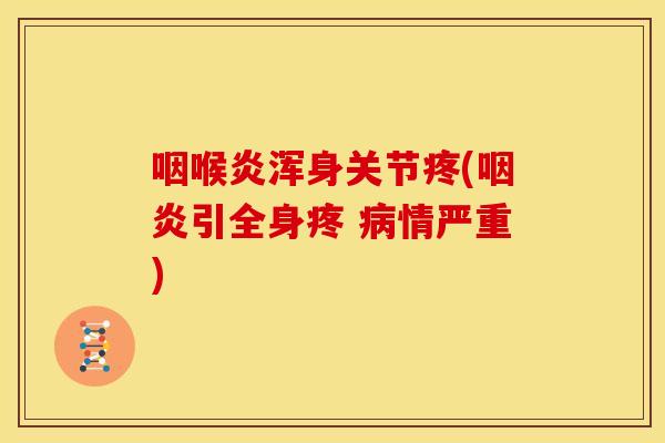 咽喉炎浑身关节疼(引全身疼 情严重) 咽喉炎浑身关节疼(引全身疼 情严重)