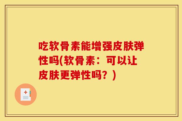 吃软骨素能增强弹性吗(软骨素:可以让更弹性吗?) 吃软骨素能增强弹性吗(软骨素:可以让更弹性吗?)