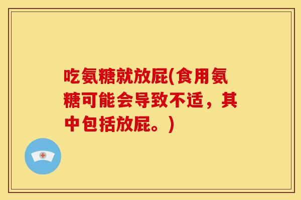 吃氨糖就放屁(食用氨糖可能会导致不适,其中包括放屁。) 吃氨糖就放屁(食用氨糖可能会导致不适,其中包括放屁。)