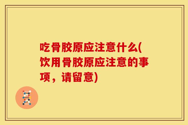 吃骨胶原应注意什么(饮用骨胶原应注意的事项,请留意) 吃骨胶原应注意什么(饮用骨胶原应注意的事项,请留意)