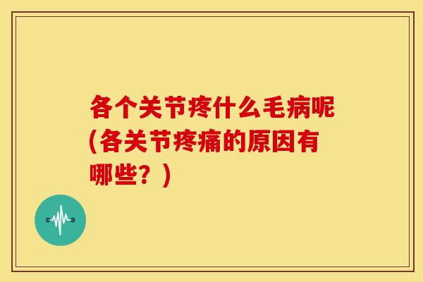 各个关节疼什么毛呢(各关节的原因有哪些?) 各个关节疼什么毛呢(各关节的原因有哪些?)