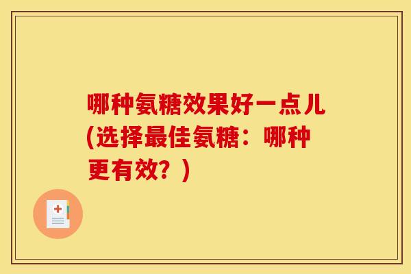哪种氨糖效果好一点儿(选择佳氨糖：哪种更有效？)