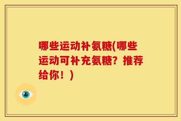 哪些运动补氨糖(哪些运动可补充氨糖？推荐给你！)