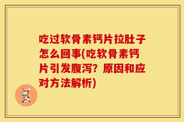 吃过软骨素钙片拉肚子怎么回事(吃软骨素钙片引发?原因和应对方法解析) 吃过软骨素钙片拉肚子怎么回事(吃软骨素钙片引发?原因和应对方法解析)