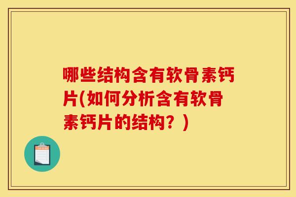 哪些结构含有软骨素钙片(如何分析含有软骨素钙片的结构？)