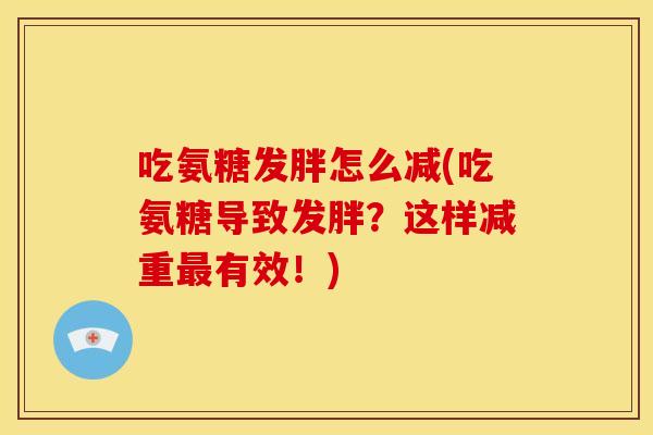 吃氨糖发胖怎么减(吃氨糖导致发胖?这样减重有效!) 吃氨糖发胖怎么减(吃氨糖导致发胖?这样减重有效!)