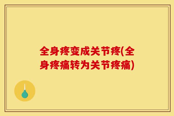 全身疼变成关节疼(全身转为关节) 全身疼变成关节疼(全身转为关节)