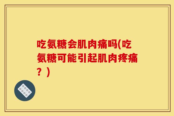 吃氨糖会肌肉痛吗(吃氨糖可能引起肌肉？)
