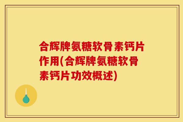 合辉牌氨糖软骨素钙片作用(合辉牌氨糖软骨素钙片功效概述) 合辉牌氨糖软骨素钙片作用(合辉牌氨糖软骨素钙片功效概述)
