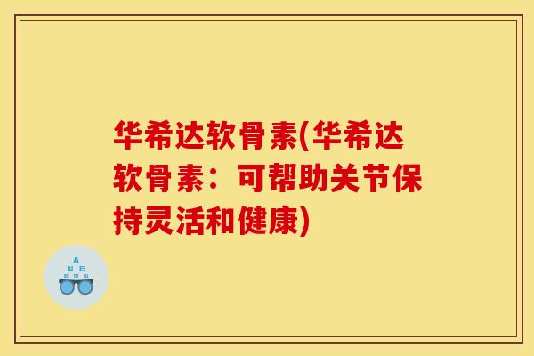 华希达软骨素(华希达软骨素：可帮助关节保持灵活和健康)