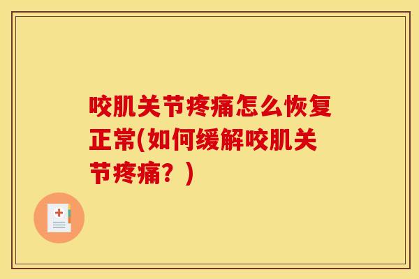咬肌关节怎么恢复正常(如何缓解咬肌关节?) 咬肌关节怎么恢复正常(如何缓解咬肌关节?)