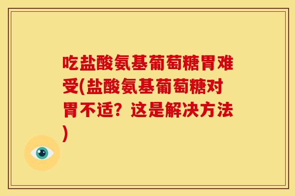 吃盐酸氨基葡萄糖胃难受(盐酸氨基葡萄糖对胃不适?这是解决方法) 吃盐酸氨基葡萄糖胃难受(盐酸氨基葡萄糖对胃不适?这是解决方法)
