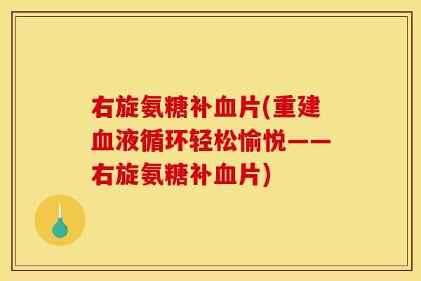 右旋氨糖补片(重建轻松愉悦——右旋氨糖补片) 右旋氨糖补片(重建轻松愉悦——右旋氨糖补片)