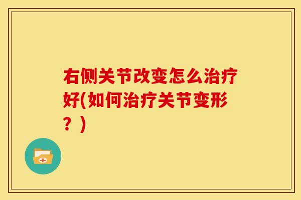 右侧关节改变怎么好(如何关节变形？)