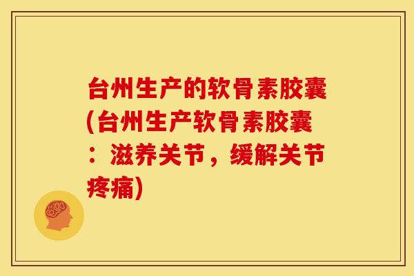 台州生产的软骨素胶囊(台州生产软骨素胶囊：滋养关节，缓解关节)