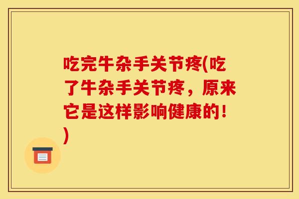 吃完牛杂手关节疼(吃了牛杂手关节疼，原来它是这样影响健康的！)