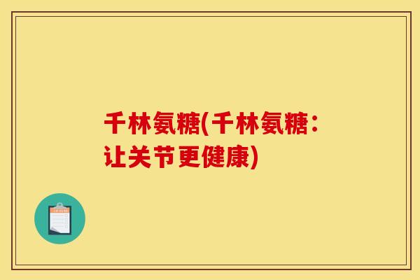 千林氨糖(千林氨糖:让关节更健康) 千林氨糖(千林氨糖:让关节更健康)