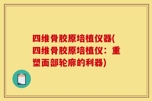 四维骨胶原培植仪器(四维骨胶原培植仪:重塑面部轮廓的利器) 四维骨胶原培植仪器(四维骨胶原培植仪:重塑面部轮廓的利器)