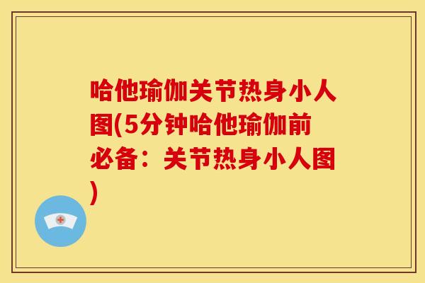 哈他瑜伽关节热身小人图(5分钟哈他瑜伽前必备：关节热身小人图)