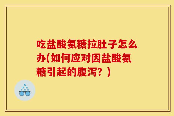 吃盐酸氨糖拉肚子怎么办(如何应对因盐酸氨糖引起的？)